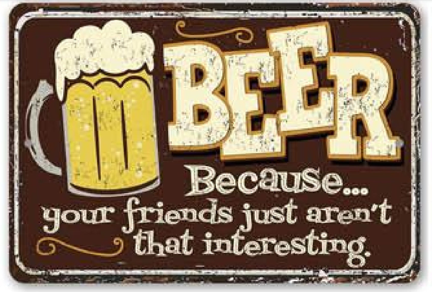 Beer, Because Your Friends Just Aren't That Interesting Metal Sign